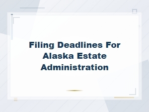 Alaska Estate Administration Filing Deadlines