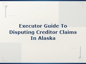 Disputing Creditor Claims in Alaska: an Executor's Guide