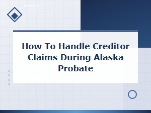 How to Handle Creditor Claims in Alaska Probate